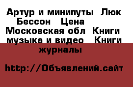 Артур и минипуты. Люк Бессон › Цена ­ 150 - Московская обл. Книги, музыка и видео » Книги, журналы   